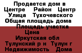 Продается дом в Центре. › Район ­ Центр › Улица ­ Тухочевского › Общая площадь дома ­ 120 › Площадь участка ­ 6 000 › Цена ­ 2 600 000 - Иркутская обл., Тулунский р-н, Тулун г. Недвижимость » Дома, коттеджи, дачи продажа   